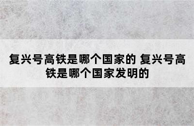 复兴号高铁是哪个国家的 复兴号高铁是哪个国家发明的